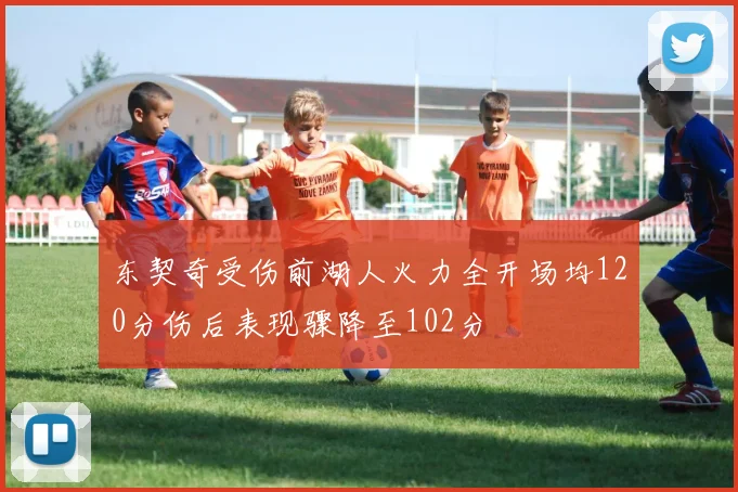 东契奇受伤前湖人火力全开场均120分伤后表现骤降至102分