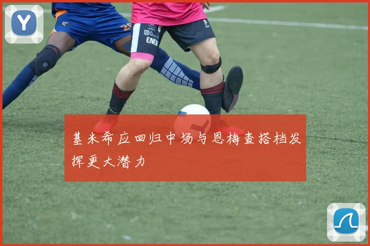 基米希应回归中场与恩梅查搭档发挥更大潜力