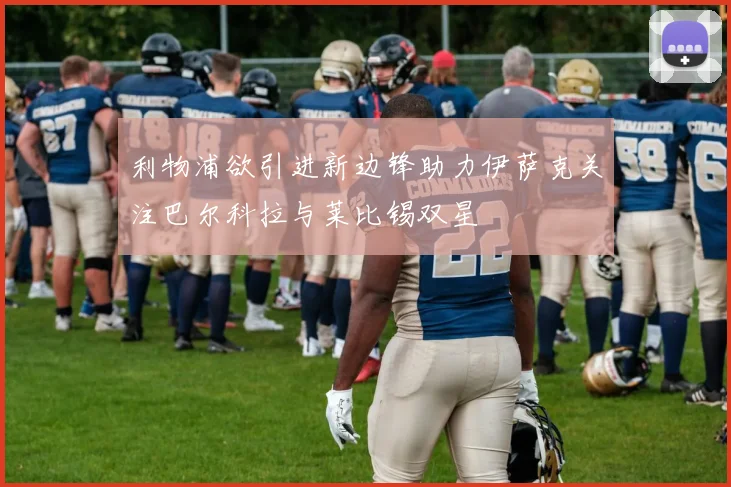 利物浦欲引进新边锋助力伊萨克关注巴尔科拉与莱比锡双星