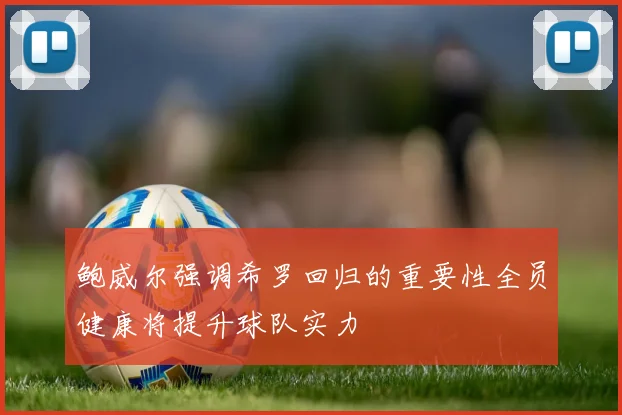 鲍威尔强调希罗回归的重要性全员健康将提升球队实力