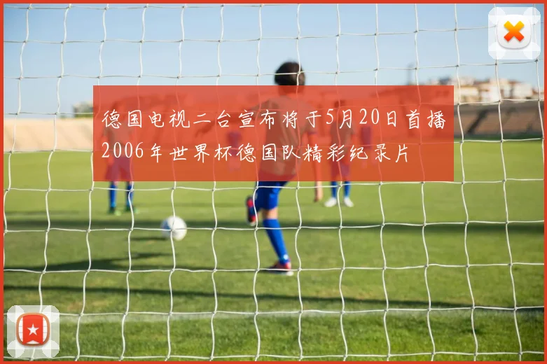 德国电视二台宣布将于5月20日首播2006年世界杯德国队精彩纪录片