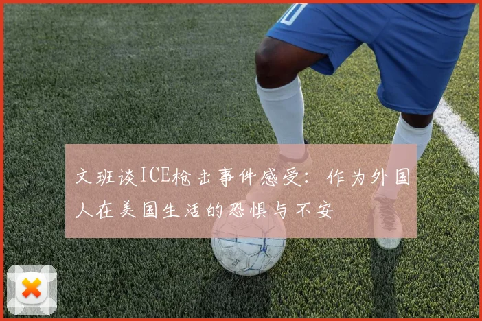 文班谈ICE枪击事件感受：作为外国人在美国生活的恐惧与不安