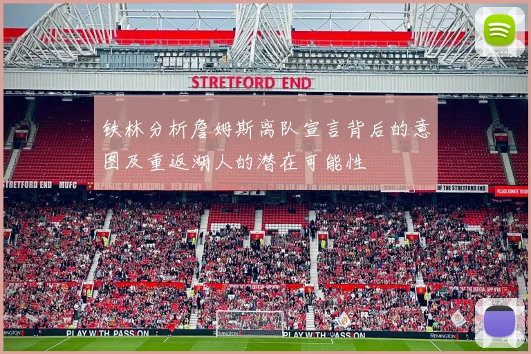 铁林分析詹姆斯离队宣言背后的意图及重返湖人的潜在可能性