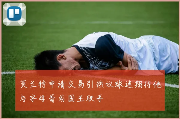 莫兰特申请交易引热议球迷期待他与字母哥或国王联手