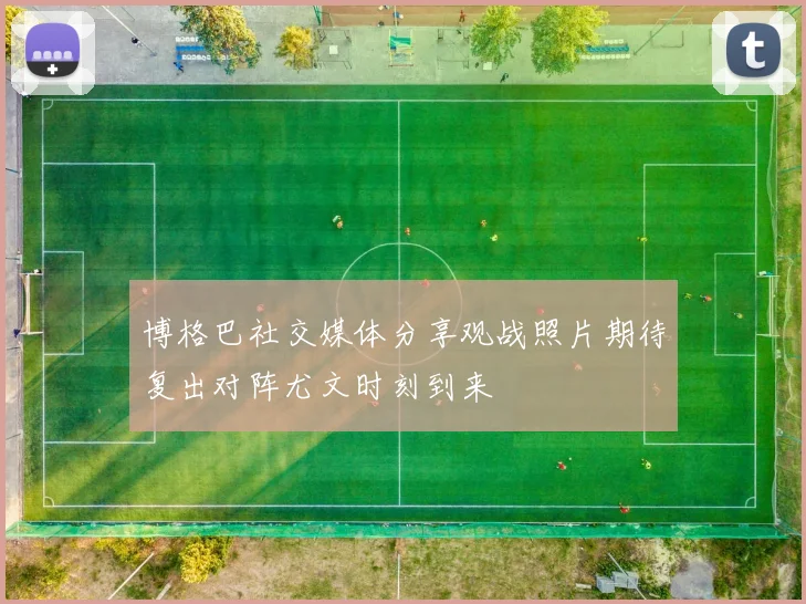 博格巴社交媒体分享观战照片期待复出对阵尤文时刻到来